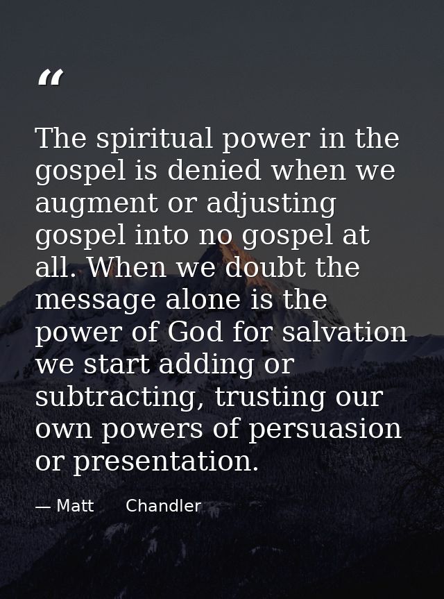 The spiritual power in the gospel is denied when we augment or adjusting gospel into no gospel at all. When we doubt the — Matt      Chandler