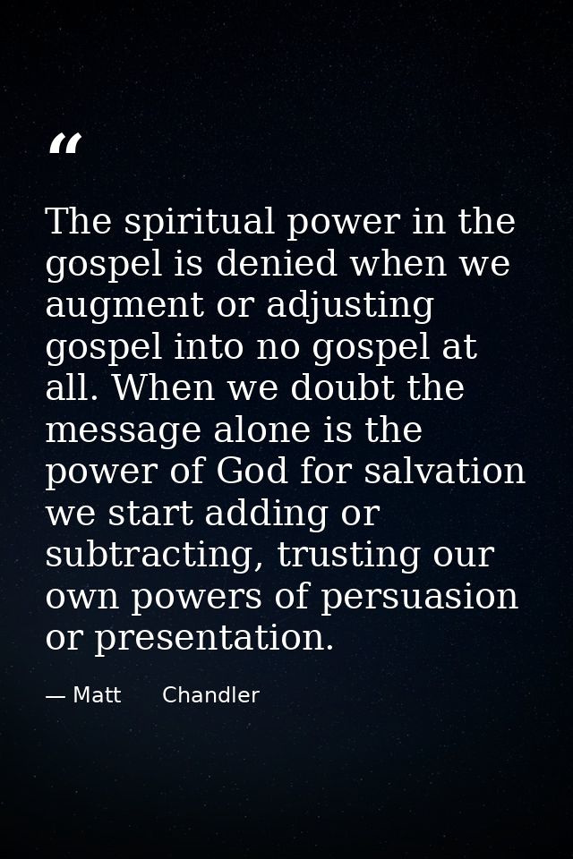 The spiritual power in the gospel is denied when we augment or adjusting gospel into no gospel at all. When we doubt the — Matt      Chandler