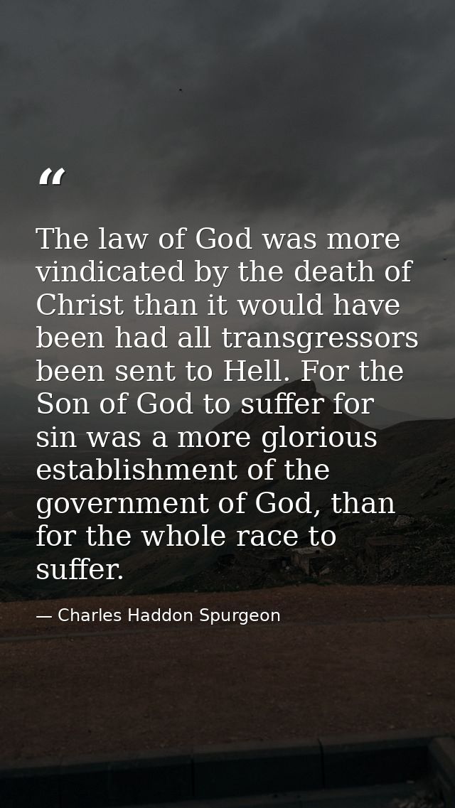 The law of God was more vindicated by the death of Christ than it would have been had all transgressors been sent to Hel — Charles Haddon Spurgeon