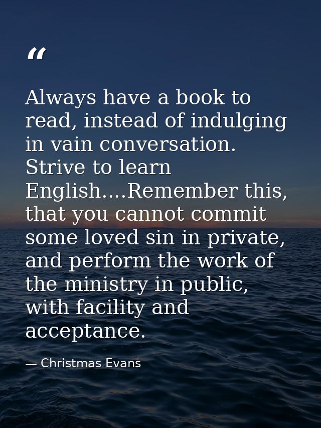 Always have a book to read, instead of indulging in vain conversation. Strive to learn English....Remember this, that yo — Christmas Evans