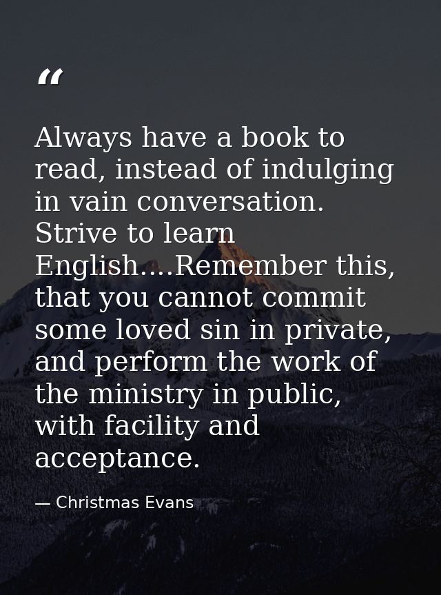Always have a book to read, instead of indulging in vain conversation. Strive to learn English....Remember this, that yo — Christmas Evans
