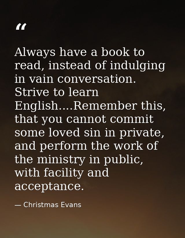 Always have a book to read, instead of indulging in vain conversation. Strive to learn English....Remember this, that yo — Christmas Evans