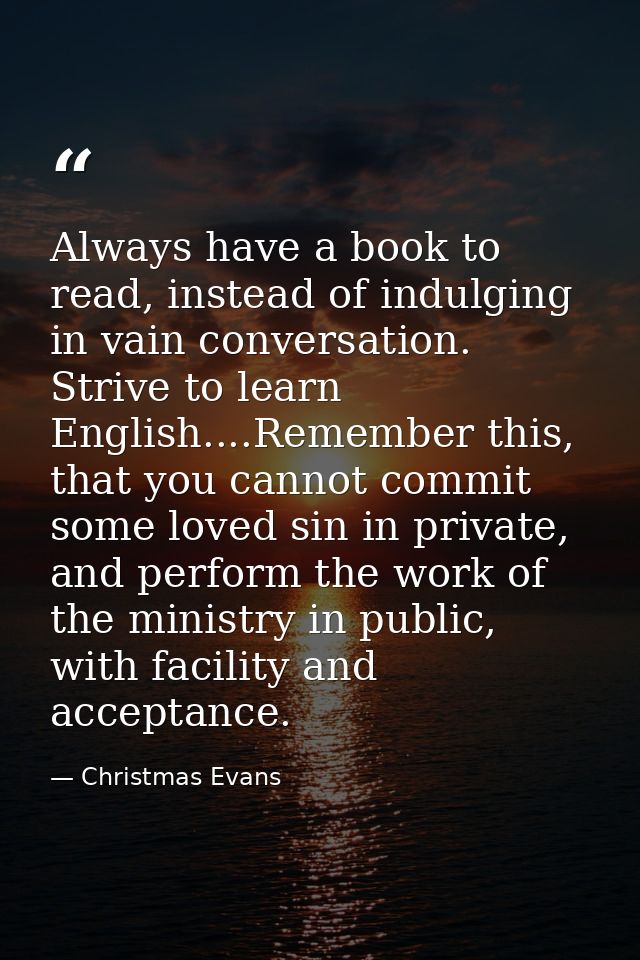 Always have a book to read, instead of indulging in vain conversation. Strive to learn English....Remember this, that yo — Christmas Evans