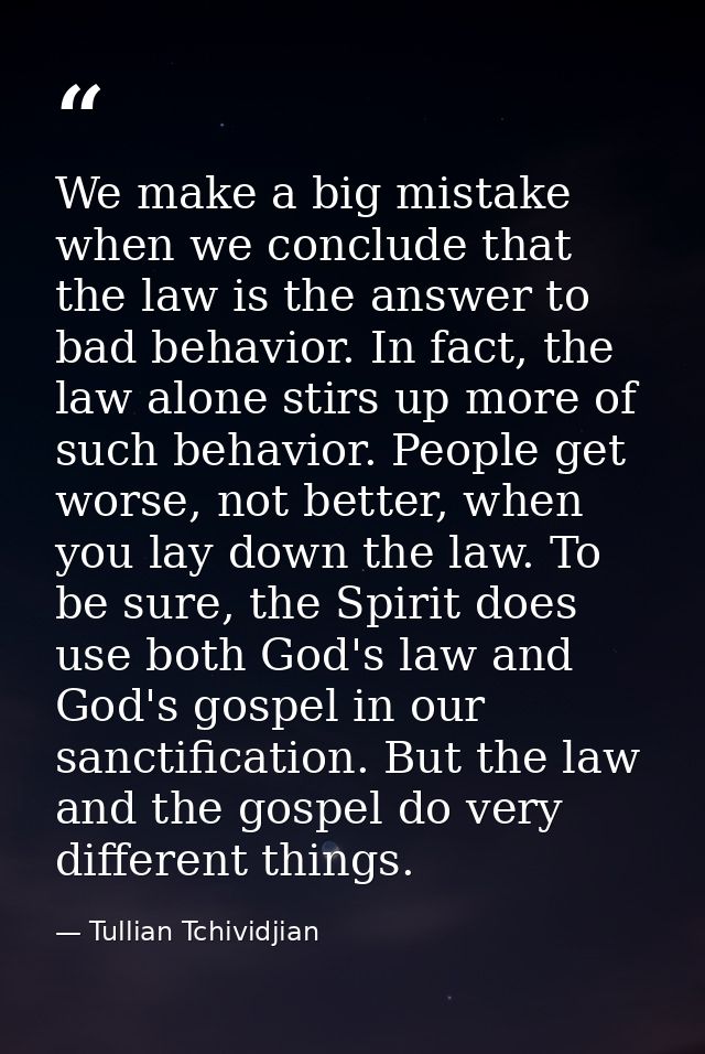 We make a big mistake when we conclude that the law is the answer to bad behavior. In fact, the law alone stirs up more  — Tullian Tchividjian