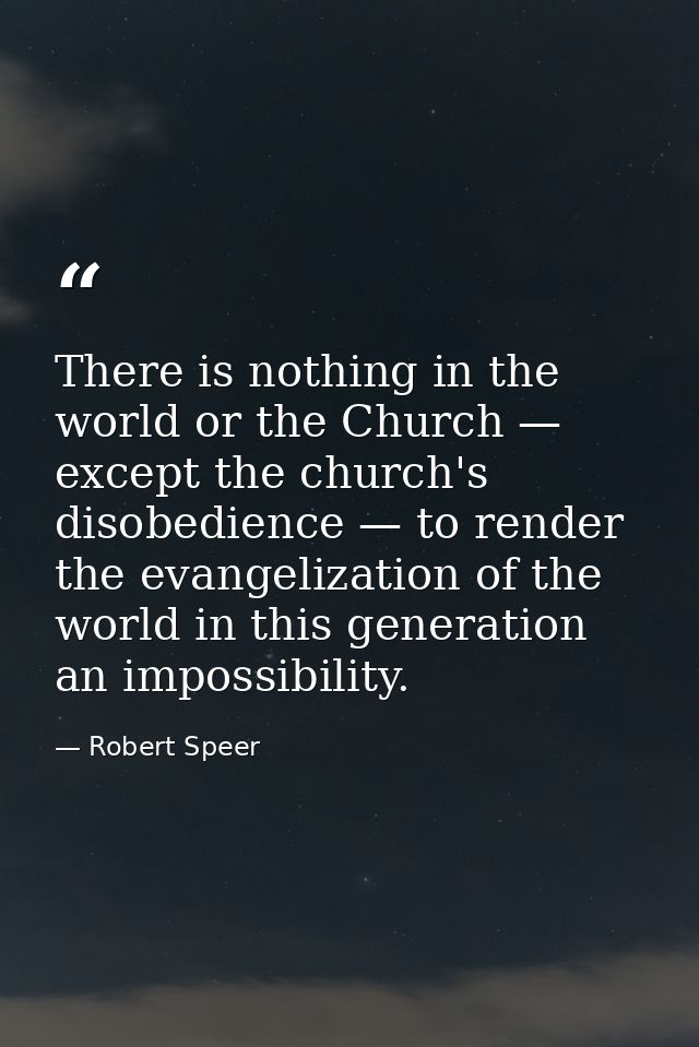 There is nothing in the world or the Church — except the church's disobedience — to render the evangelization of the wor — Robert Speer