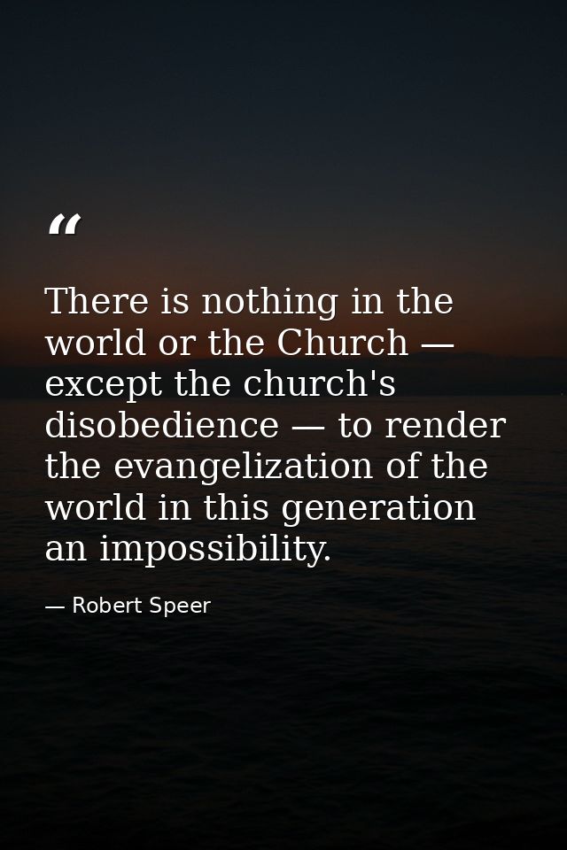 There is nothing in the world or the Church — except the church's disobedience — to render the evangelization of the wor — Robert Speer