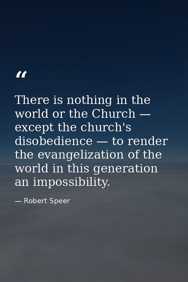 There is nothing in the world or the Church — except the church's disobedience — to render the evangelization of the wor — Robert Speer