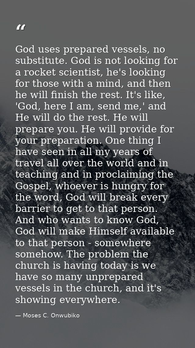 God uses prepared vessels, no substitute. God is not looking for a rocket scientist, he's looking for those with a mind, — Moses C. Onwubiko