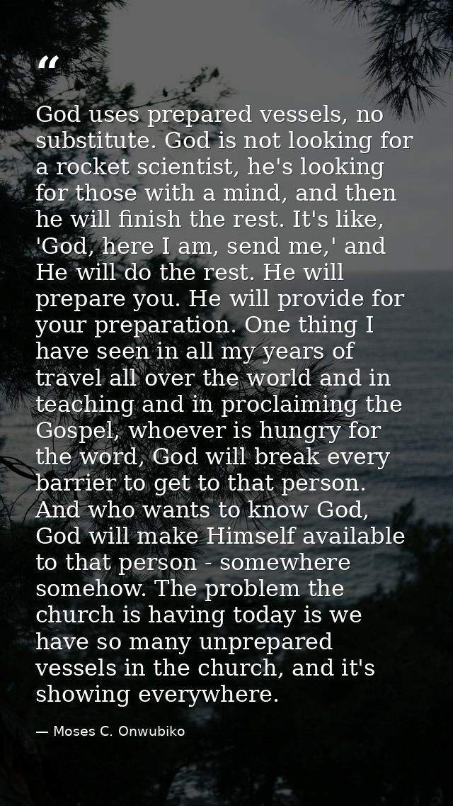 God uses prepared vessels, no substitute. God is not looking for a rocket scientist, he's looking for those with a mind, — Moses C. Onwubiko