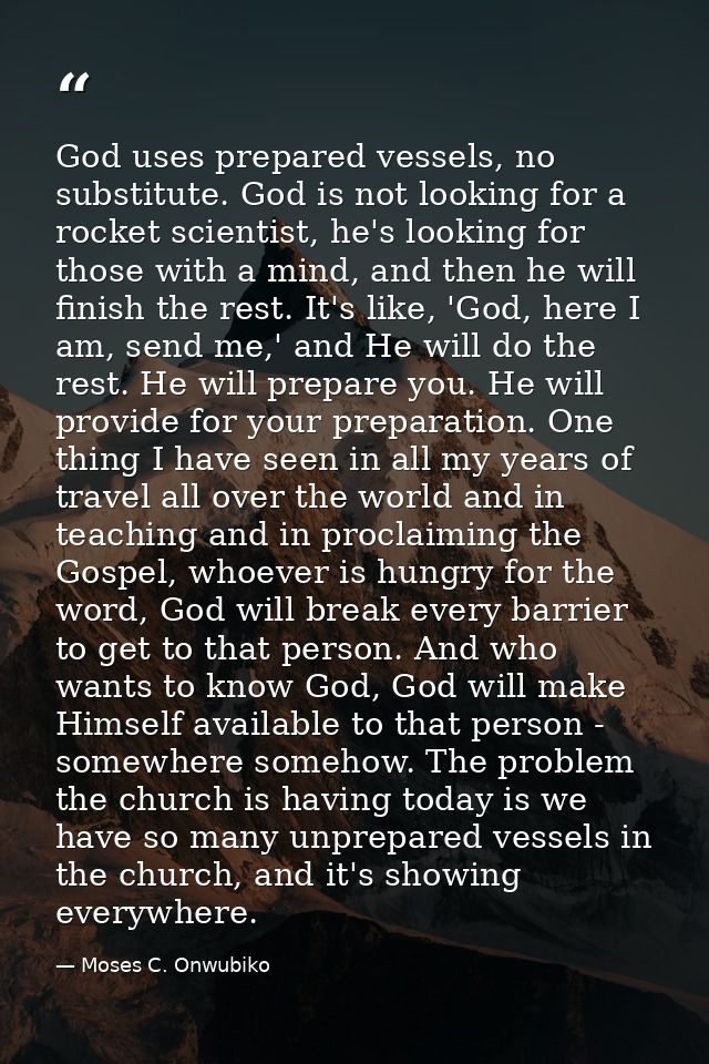 God uses prepared vessels, no substitute. God is not looking for a rocket scientist, he's looking for those with a mind, — Moses C. Onwubiko