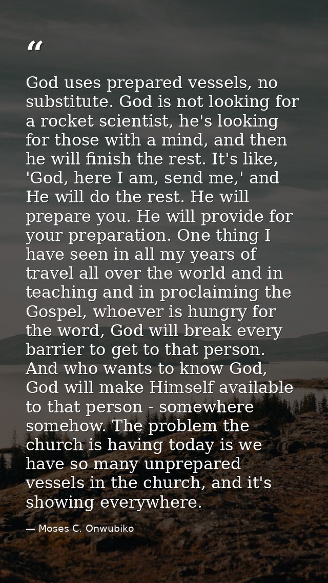 God uses prepared vessels, no substitute. God is not looking for a rocket scientist, he's looking for those with a mind, — Moses C. Onwubiko