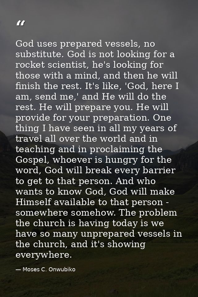 God uses prepared vessels, no substitute. God is not looking for a rocket scientist, he's looking for those with a mind, — Moses C. Onwubiko