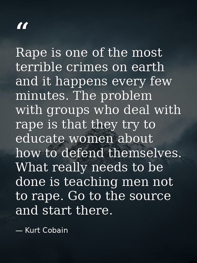 Rape is one of the most terrible crimes on earth and it happens every few minutes. The problem with groups who deal with — Kurt Cobain
