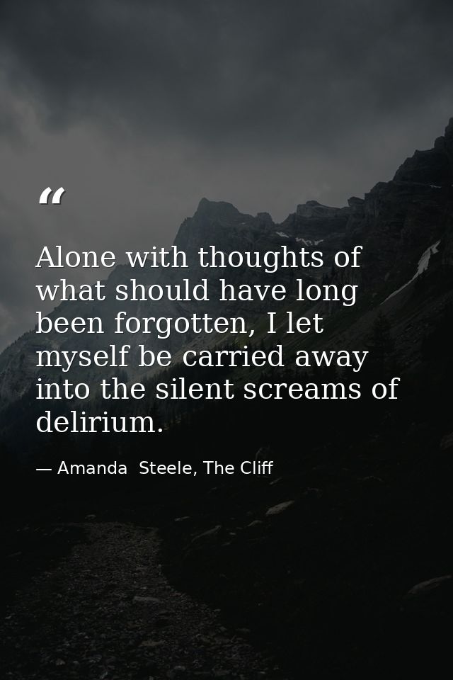 Alone with thoughts of what should have long been forgotten, I let myself be carried away into the silent screams of del — Amanda  Steele, The Cliff