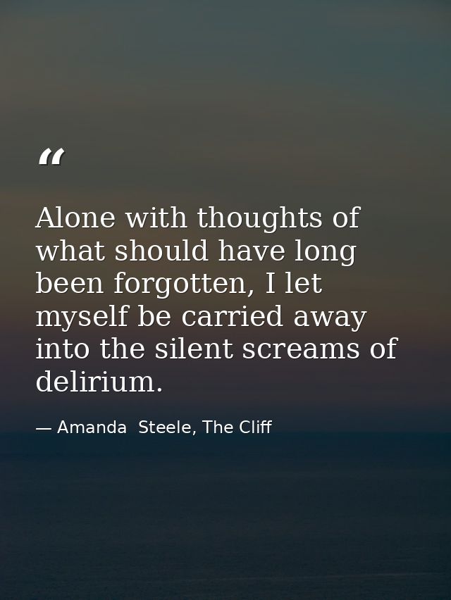 Alone with thoughts of what should have long been forgotten, I let myself be carried away into the silent screams of del — Amanda  Steele, The Cliff