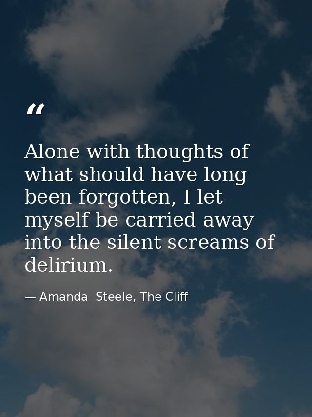 Alone with thoughts of what should have long been forgotten, I let myself be carried away into the silent screams of del — Amanda  Steele, The Cliff