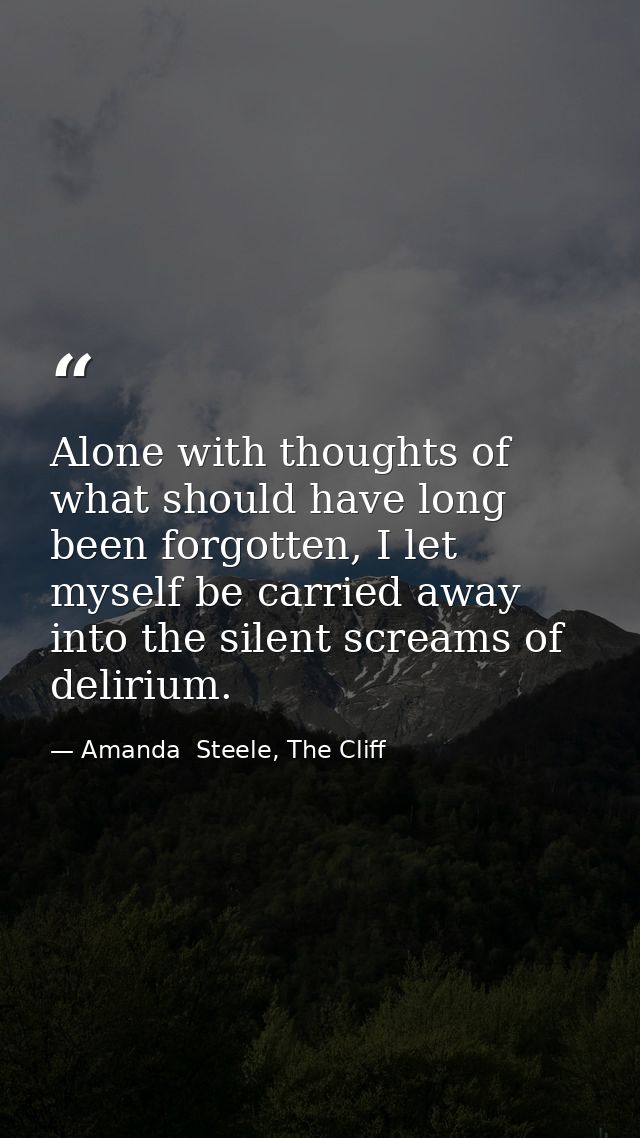 Alone with thoughts of what should have long been forgotten, I let myself be carried away into the silent screams of del — Amanda  Steele, The Cliff