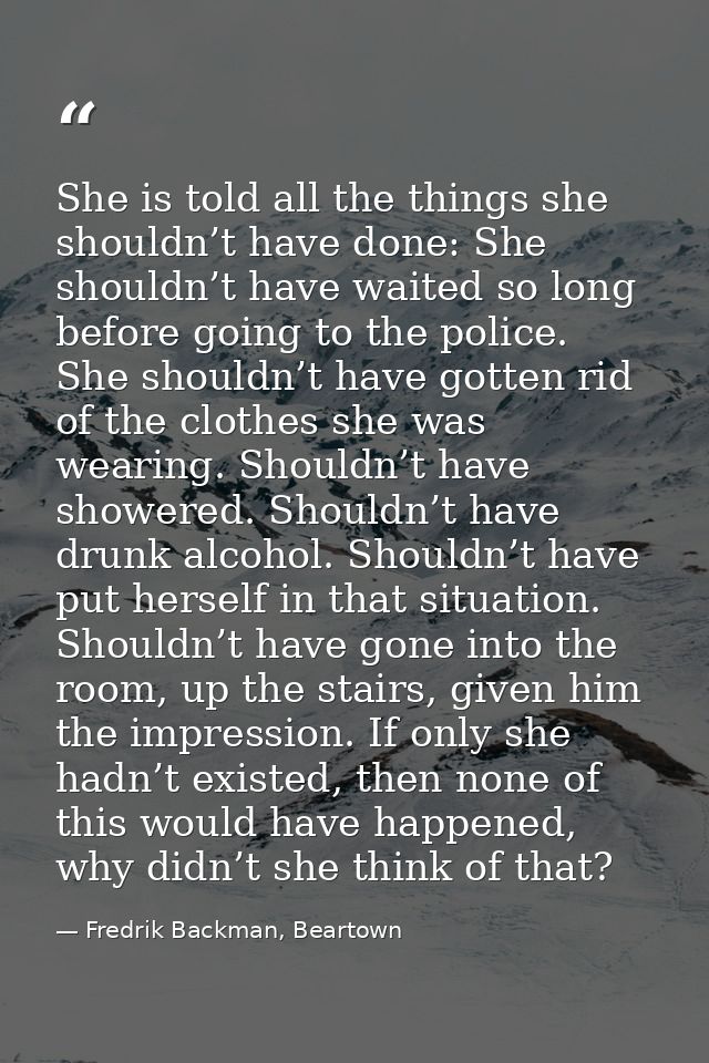 She is told all the things she shouldn’t have done: She shouldn’t have waited so long before going to the police. She sh — Fredrik Backman, Beartown