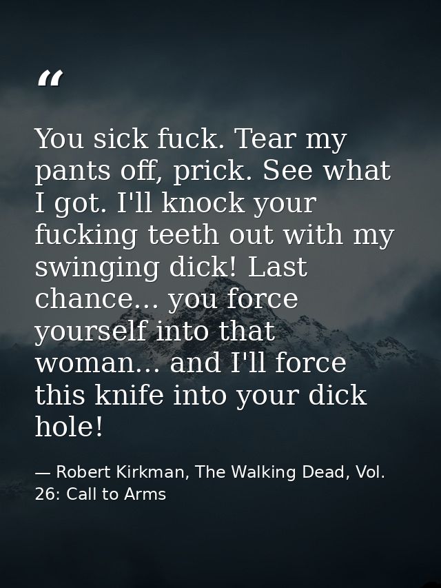 You sick fuck. Tear my pants off, prick. See what I got. I'll knock your fucking teeth out with my swinging dick! Last c — Robert Kirkman, The Walking Dead, Vol. 26: Call to Arms