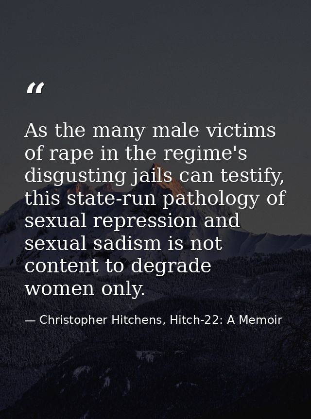As the many male victims of rape in the regime's disgusting jails can testify, this state-run pathology of sexual repres — Christopher Hitchens, Hitch-22: A Memoir
