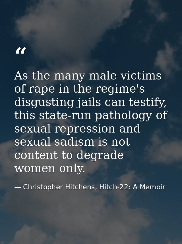 As the many male victims of rape in the regime's disgusting jails can testify, this state-run pathology of sexual repres — Christopher Hitchens, Hitch-22: A Memoir