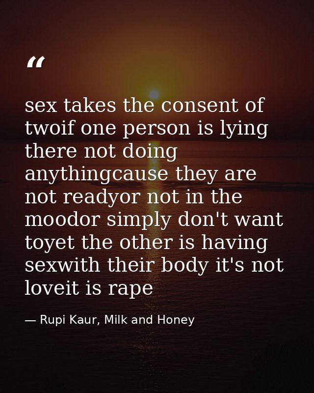 sex takes the consent of twoif one person is lying there not doing anythingcause they are not readyor not in the moodor  — Rupi Kaur, Milk and Honey