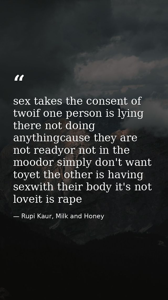 sex takes the consent of twoif one person is lying there not doing anythingcause they are not readyor not in the moodor  — Rupi Kaur, Milk and Honey