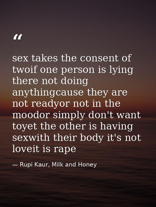 sex takes the consent of twoif one person is lying there not doing anythingcause they are not readyor not in the moodor  — Rupi Kaur, Milk and Honey