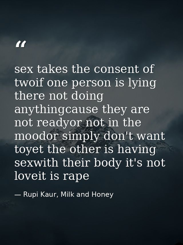 sex takes the consent of twoif one person is lying there not doing anythingcause they are not readyor not in the moodor  — Rupi Kaur, Milk and Honey