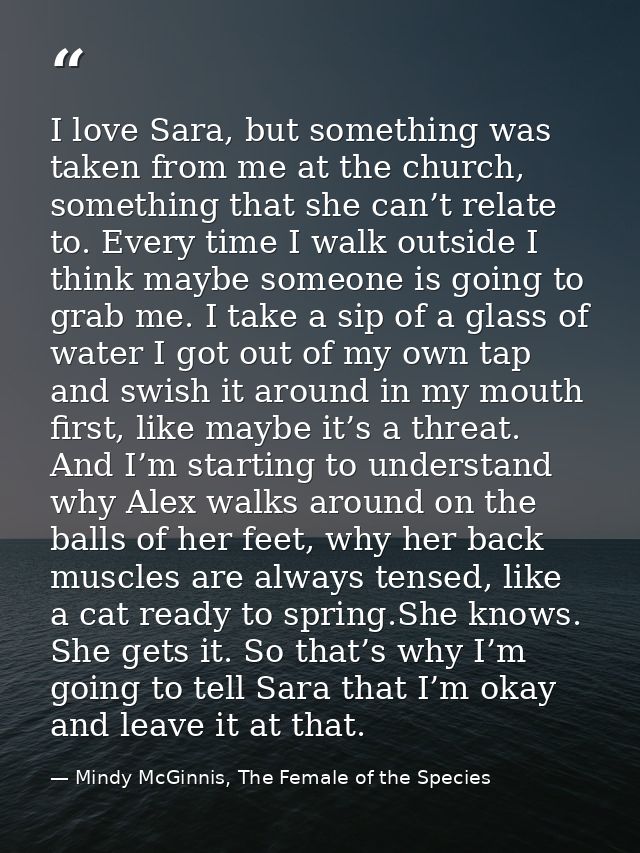 I love Sara, but something was taken from me at the church, something that she can’t relate to. Every time I walk outsid — Mindy McGinnis, The Female of the Species
