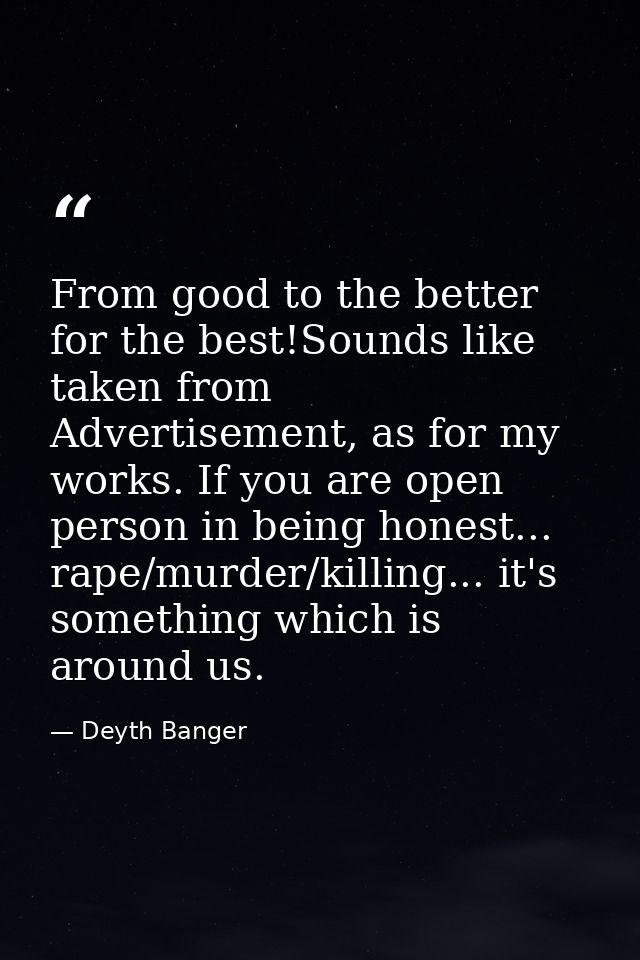 From good to the better for the best!Sounds like taken from Advertisement, as for my works. If you are open person in be — Deyth Banger