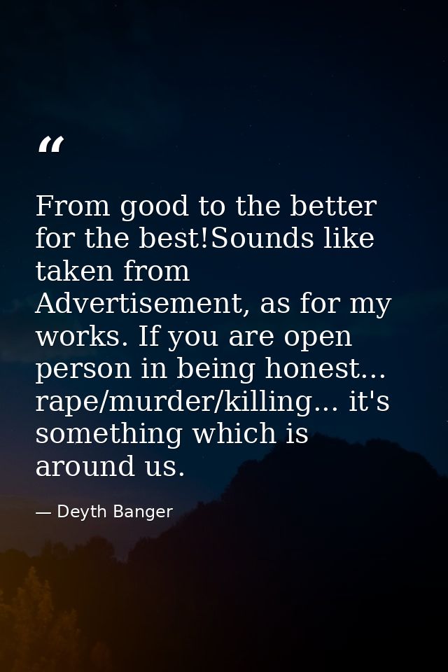 From good to the better for the best!Sounds like taken from Advertisement, as for my works. If you are open person in be — Deyth Banger