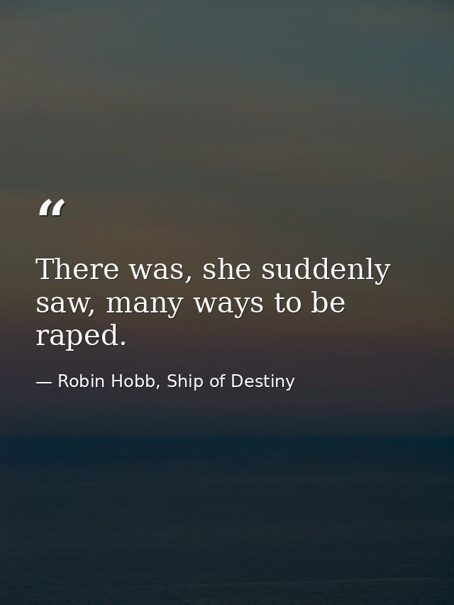 There was, she suddenly saw, many ways to be raped. — Robin Hobb, Ship of Destiny