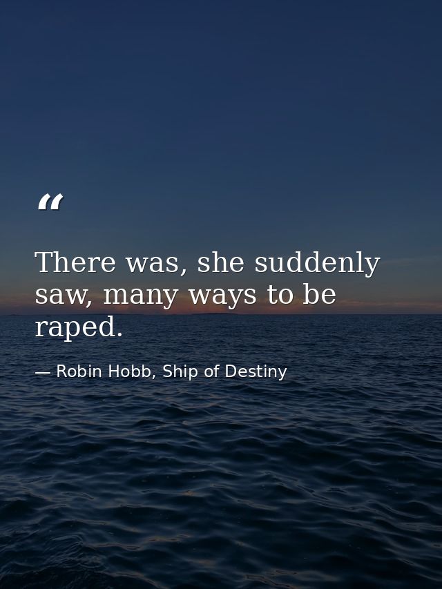 There was, she suddenly saw, many ways to be raped. — Robin Hobb, Ship of Destiny