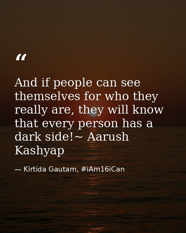 And if people can see themselves for who they really are, they will know that every person has a dark side!~ Aarush Kash — Kirtida Gautam, #iAm16iCan