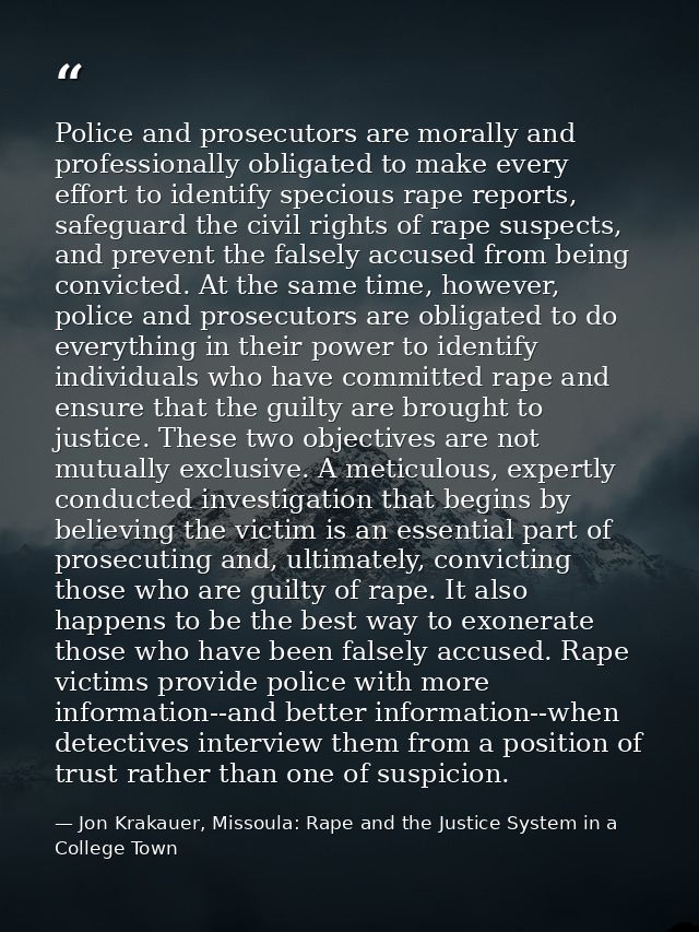 Police and prosecutors are morally and professionally obligated to make every effort to identify specious rape reports,  — Jon Krakauer, Missoula: Rape and the Justice System in a College Town