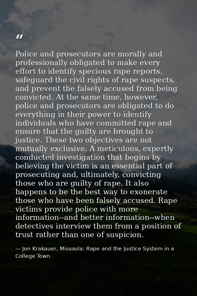 Police and prosecutors are morally and professionally obligated to make every effort to identify specious rape reports,  — Jon Krakauer, Missoula: Rape and the Justice System in a College Town