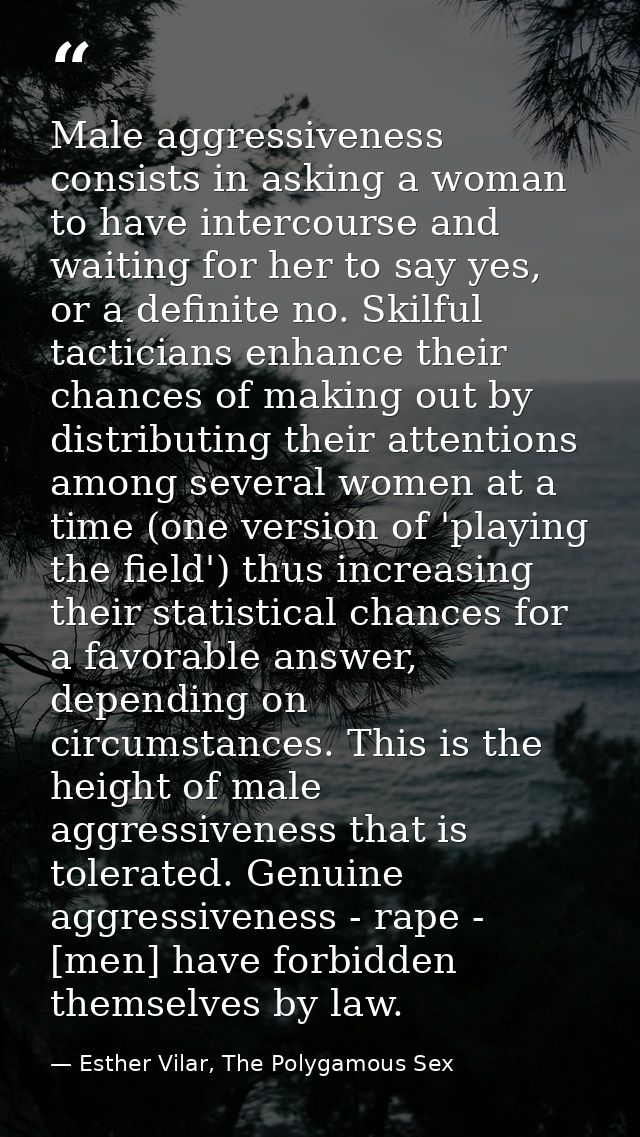 Male aggressiveness consists in asking a woman to have intercourse and waiting for her to say yes, or a definite no. Ski — Esther Vilar, The Polygamous Sex