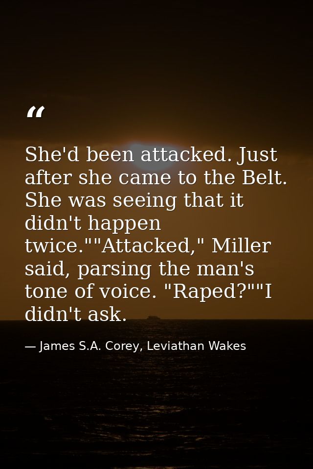 She'd been attacked. Just after she came to the Belt. She was seeing that it didn't happen twice.""Attacked," Miller sai — James S.A. Corey, Leviathan Wakes