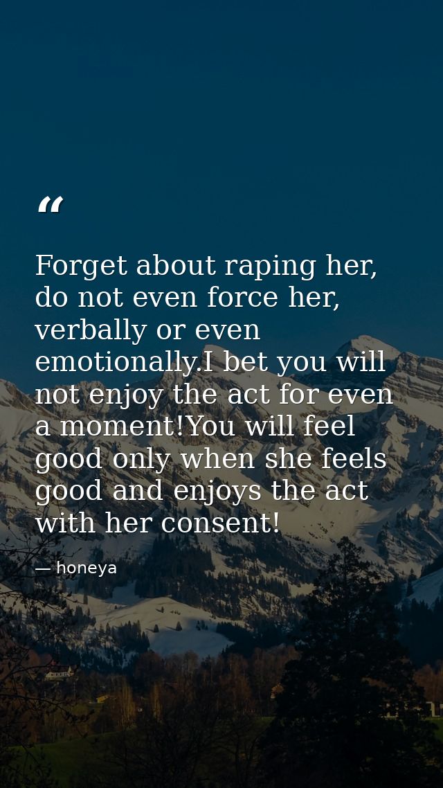 Forget about raping her, do not even force her, verbally or even emotionally.I bet you will not enjoy the act for even a — honeya