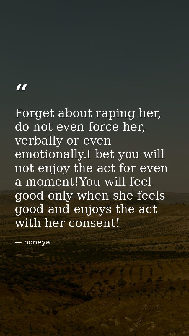 Forget about raping her, do not even force her, verbally or even emotionally.I bet you will not enjoy the act for even a — honeya