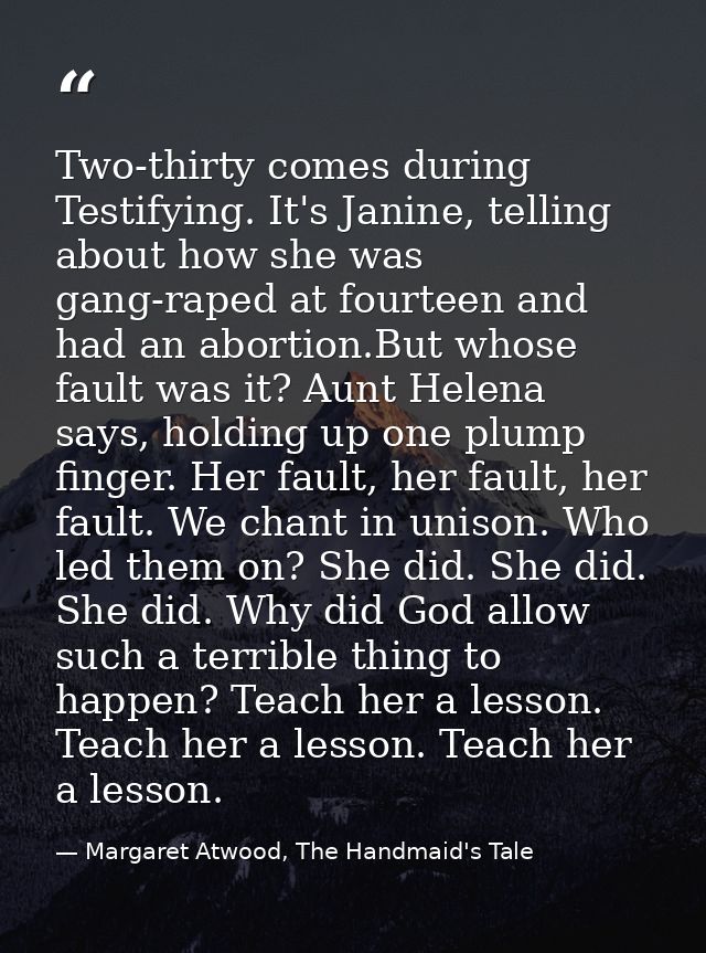 Two-thirty comes during Testifying. It's Janine, telling about how she was gang-raped at fourteen and had an abortion.Bu — Margaret Atwood, The Handmaid's Tale