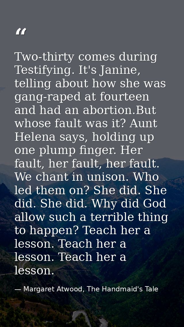 Two-thirty comes during Testifying. It's Janine, telling about how she was gang-raped at fourteen and had an abortion.Bu — Margaret Atwood, The Handmaid's Tale