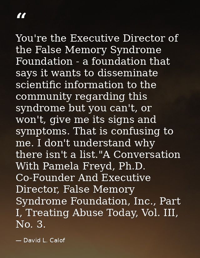 You're the Executive Director of the False Memory Syndrome Foundation - a foundation that says it wants to disseminate s — David L. Calof