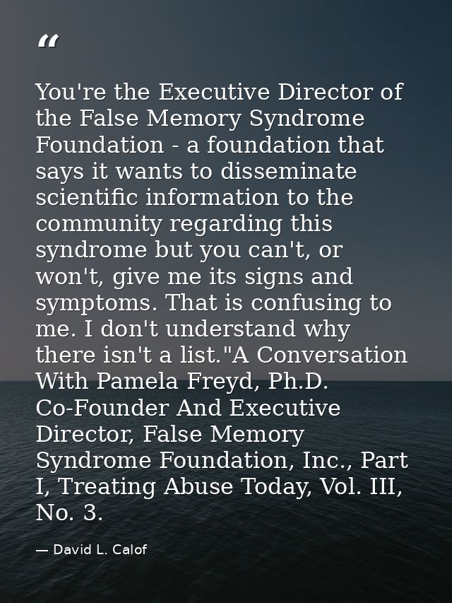 You're the Executive Director of the False Memory Syndrome Foundation - a foundation that says it wants to disseminate s — David L. Calof