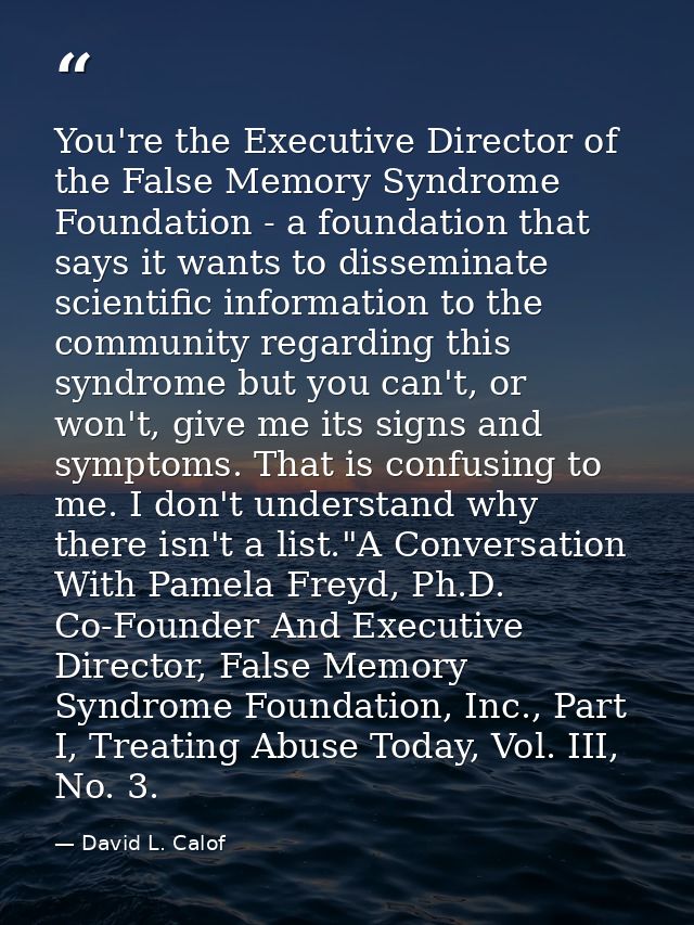 You're the Executive Director of the False Memory Syndrome Foundation - a foundation that says it wants to disseminate s — David L. Calof