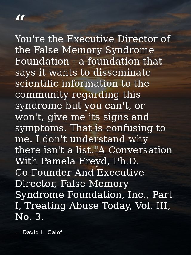 You're the Executive Director of the False Memory Syndrome Foundation - a foundation that says it wants to disseminate s — David L. Calof