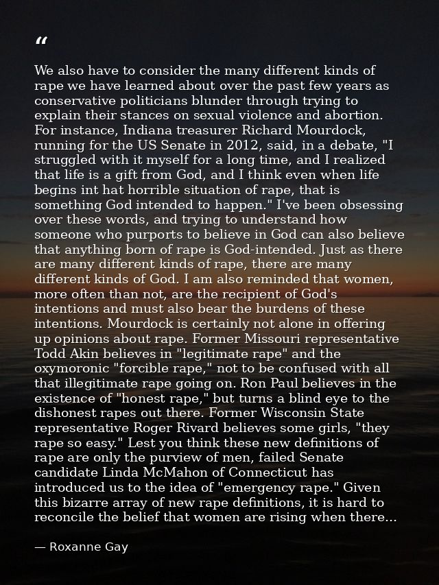 We also have to consider the many different kinds of rape we have learned about over the past few years as conservative  — Roxanne Gay