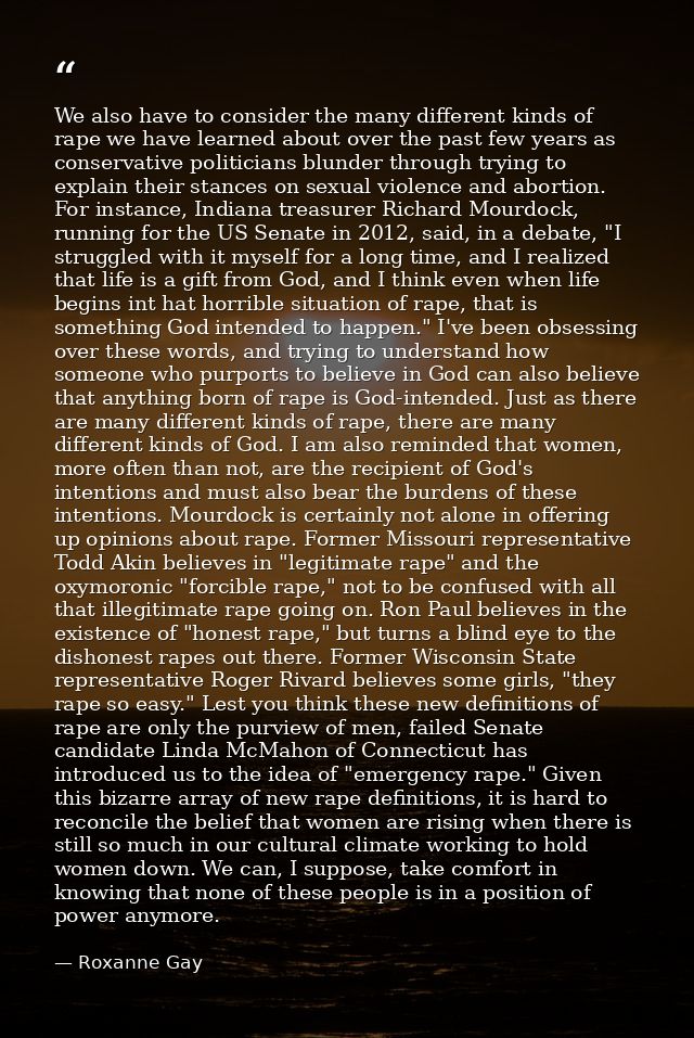 We also have to consider the many different kinds of rape we have learned about over the past few years as conservative  — Roxanne Gay