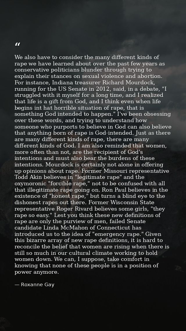 We also have to consider the many different kinds of rape we have learned about over the past few years as conservative  — Roxanne Gay